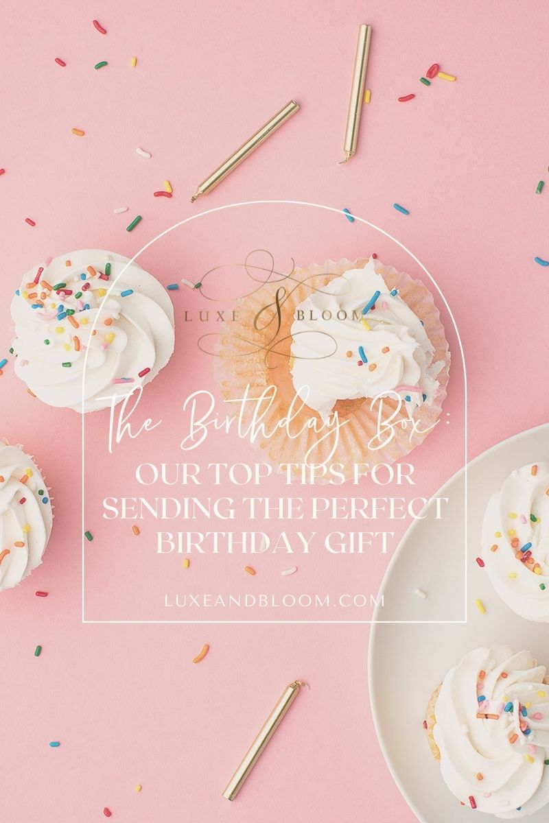 Birthday Box: Our Top Tips For Sending The Perfect Birthday Gift! Luxe & Bloom Luxury Gift Boxes For Her